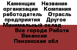 Каменщик › Название организации ­ Компания-работодатель › Отрасль предприятия ­ Другое › Минимальный оклад ­ 30 000 - Все города Работа » Вакансии   . Пензенская обл.